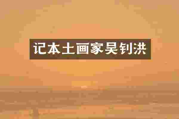 记本土画家吴钊洪