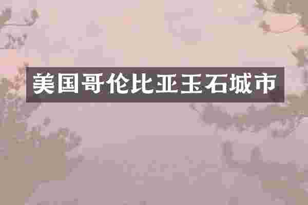 美国哥伦比亚玉石城市