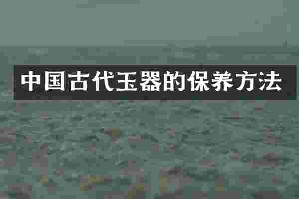 中国古代玉器的保养方法