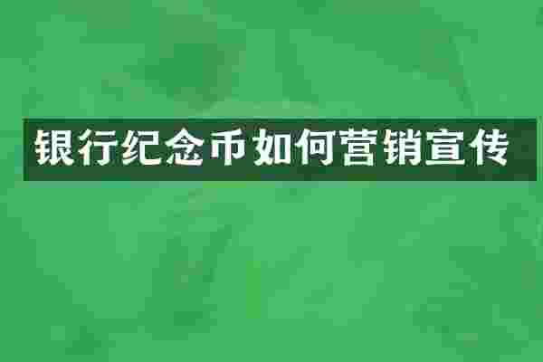 银行纪念币如何营销宣传