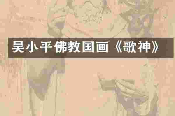 吴小平佛教国画《歌神》