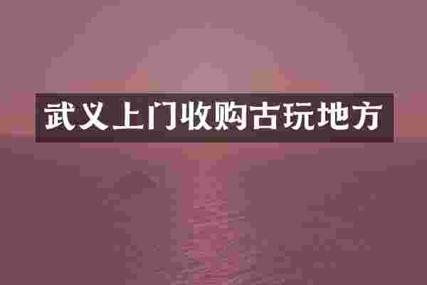 武义上门收购古玩地方