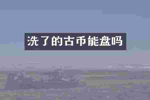 洗了的古币能盘吗