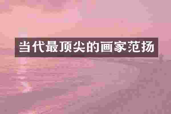 当代最顶尖的画家范扬