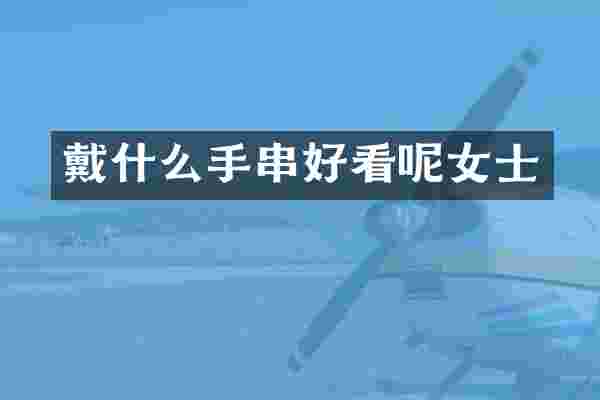 戴什么手串好看呢女士