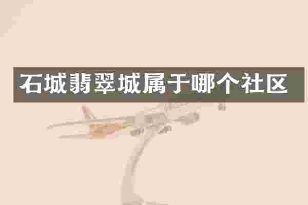 石城翡翠城属于哪个社区