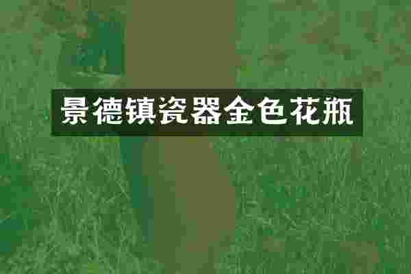 景德镇瓷器金色花瓶