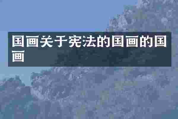 国画关于宪法的国画的国画