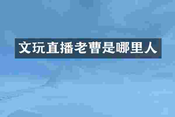 文玩直播老曹是哪里人