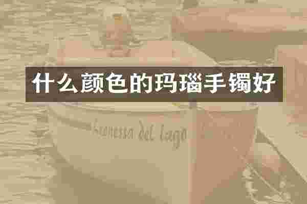 什么颜色的玛瑙手镯好