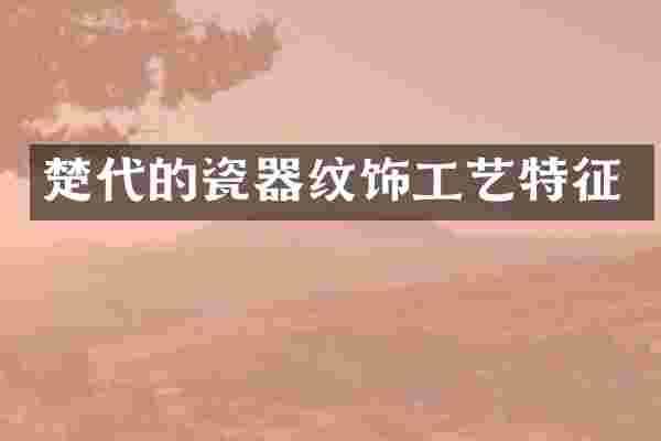 楚代的瓷器纹饰工艺特征
