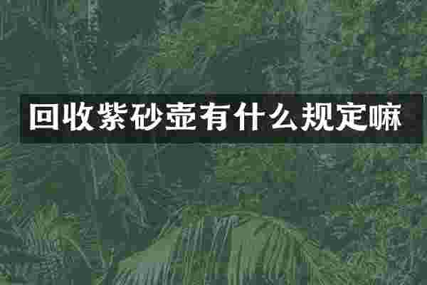 回收紫砂壶有什么规定嘛