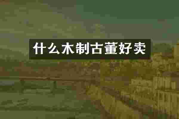 什么木制古董好卖