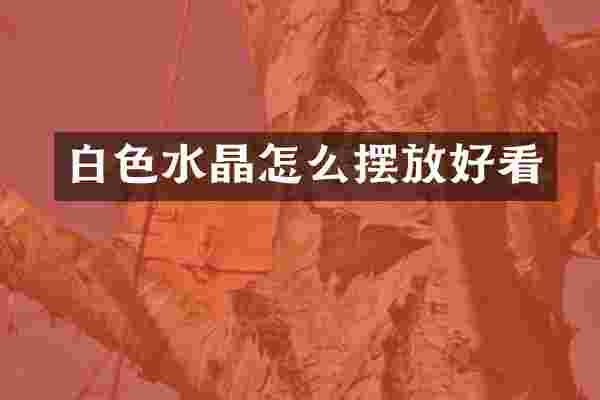 白色水晶怎么摆放好看