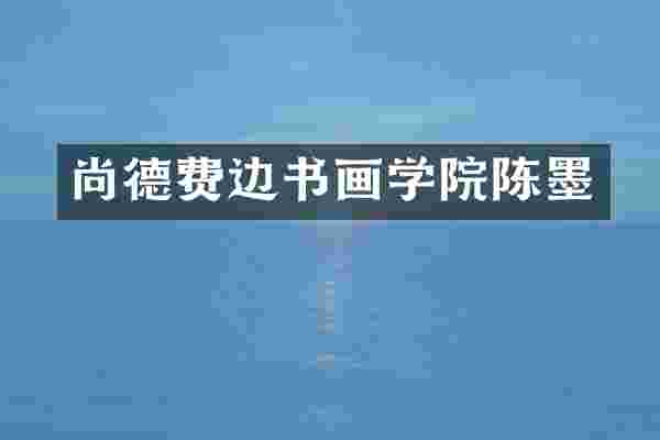 尚德费边书画学院陈墨