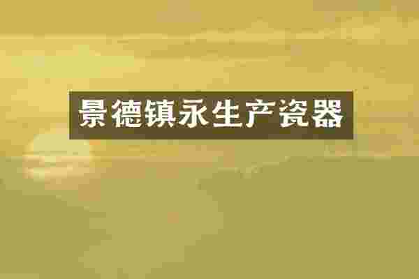 景德镇永生产瓷器