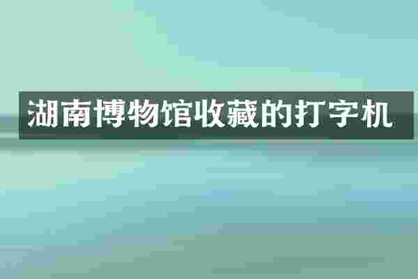 湖南博物馆收藏的打字机
