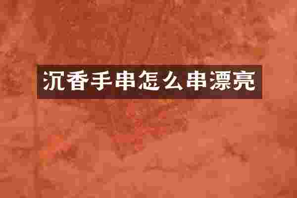 沉香手串怎么串漂亮