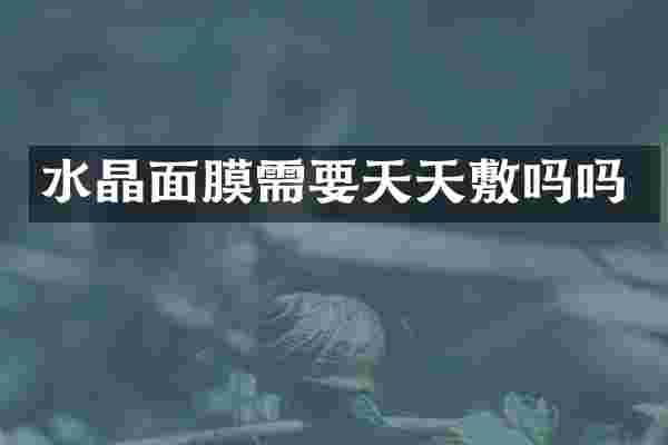 水晶面膜需要天天敷吗吗