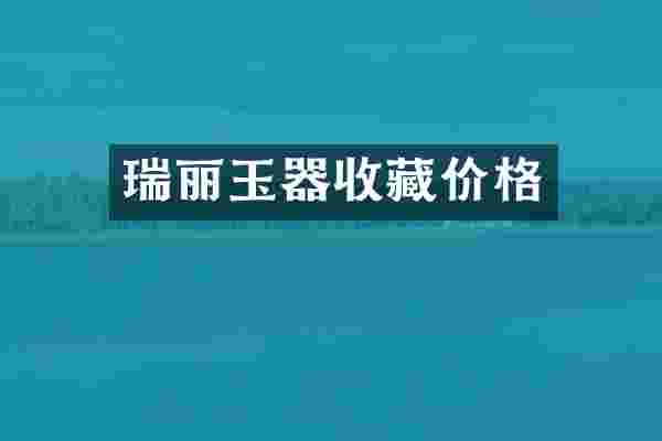 瑞丽玉器收藏价格