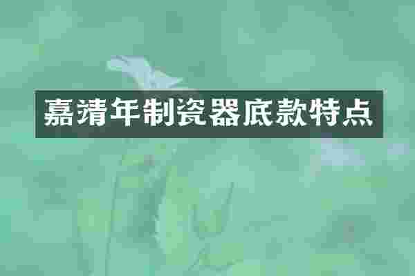 嘉靖年制瓷器底款特点