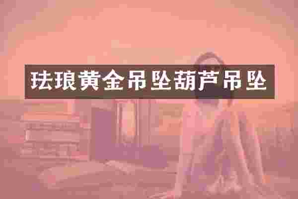 珐琅黄金吊坠葫芦吊坠
