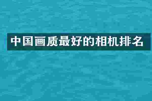 中国画质最好的相机排名
