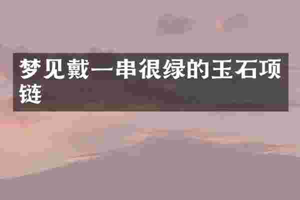 梦见戴一串很绿的玉石项链