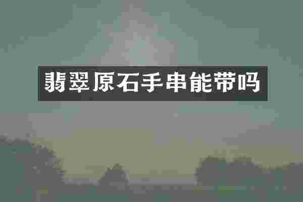 翡翠原石手串能带吗