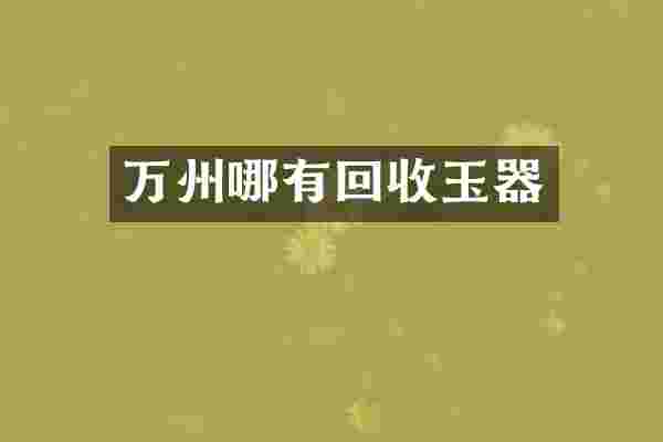 万州哪有回收玉器