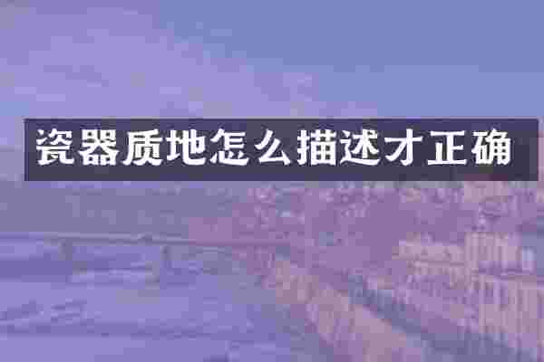 瓷器质地怎么描述才正确