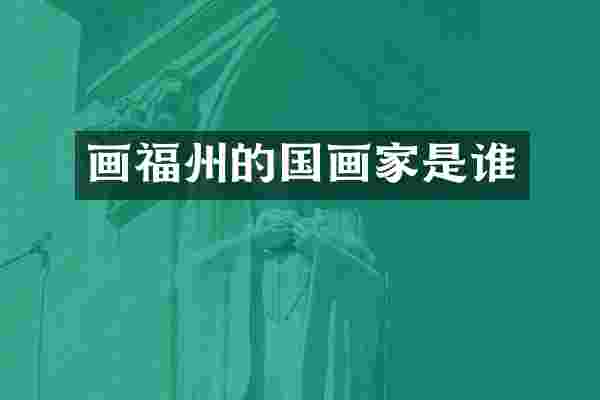 画福州的国画家是谁