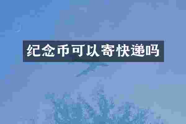 纪念币可以寄快递吗