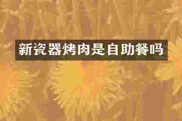 新瓷器烤肉是自助餐吗
