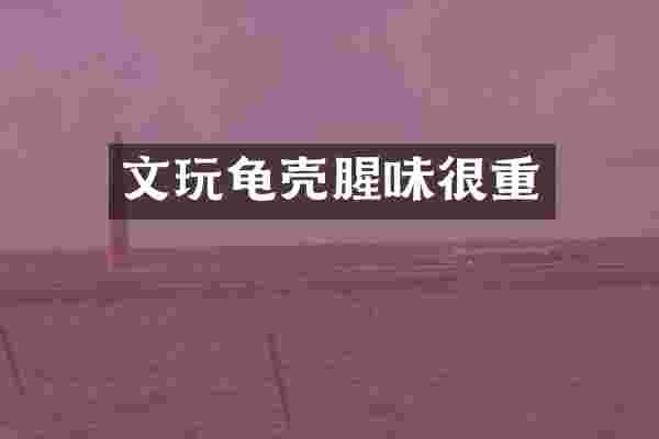 文玩龟壳腥味很重