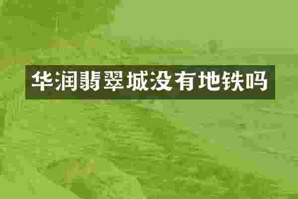 华润翡翠城没有地铁吗