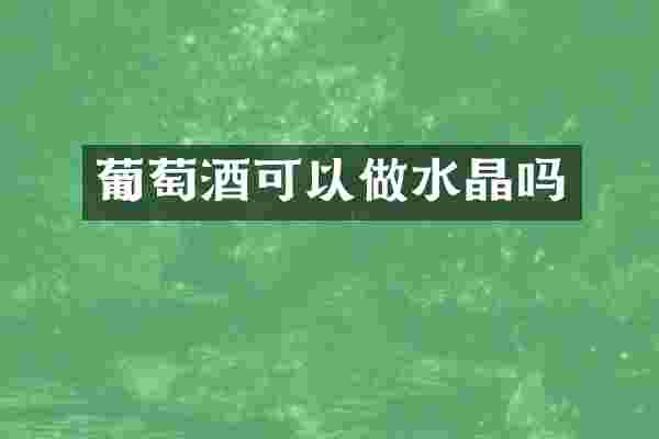 葡萄酒可以做水晶吗
