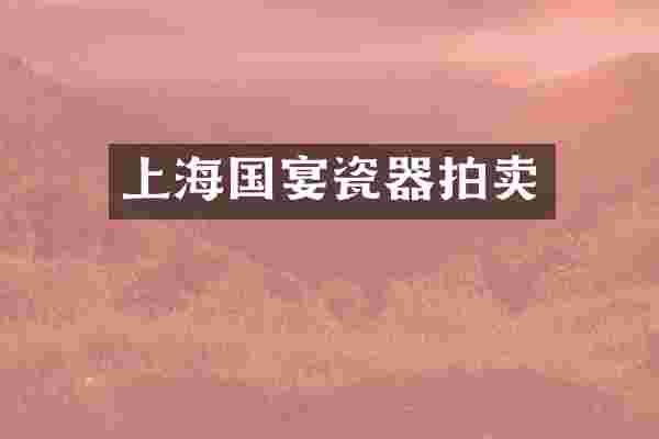 上海国宴瓷器拍卖