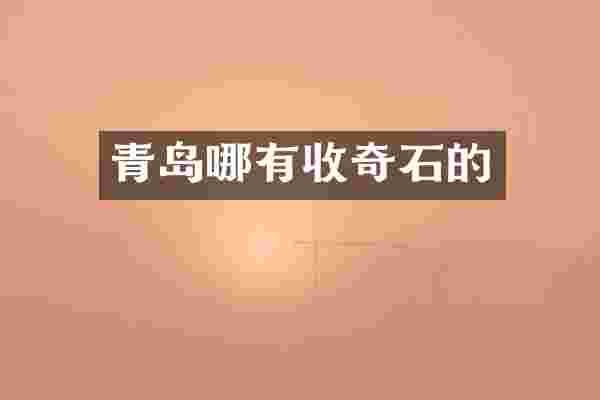 青岛哪有收奇石的