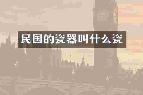 民国的瓷器叫什么瓷