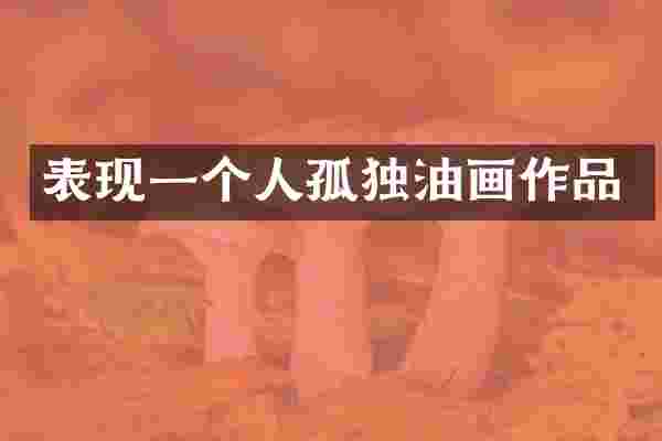 表现一个人孤独油画作品