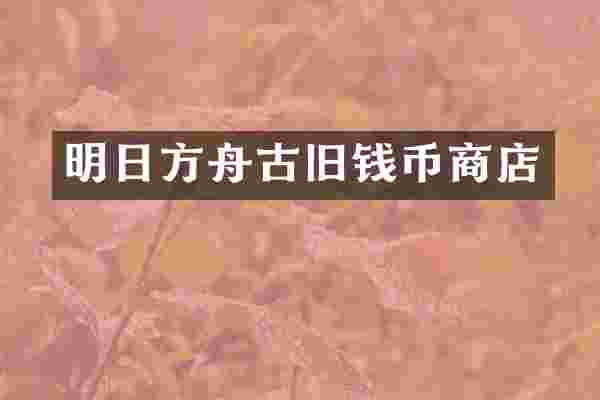 明日方舟古旧钱币商店