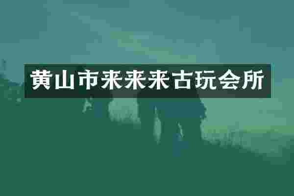 黄山市来来来古玩会所