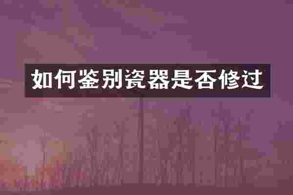 如何鉴别瓷器是否修过
