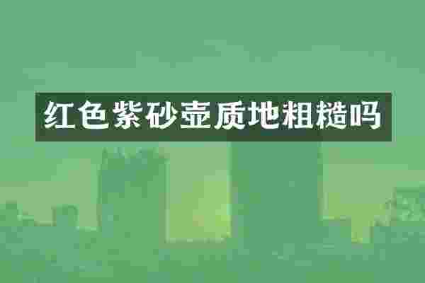 红色紫砂壶质地粗糙吗
