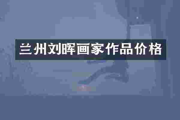 兰州刘晖画家作品价格