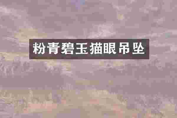 粉青碧玉猫眼吊坠