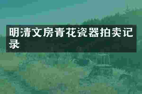 明清文房青花瓷器拍卖记录