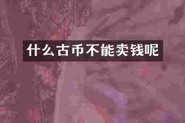 什么古币不能卖钱呢