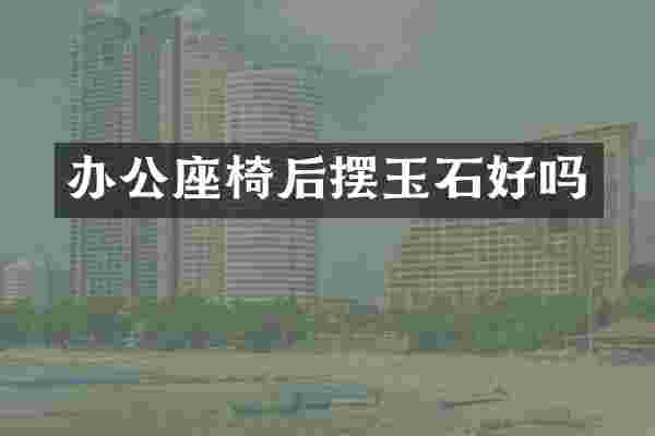 办公座椅后摆玉石好吗